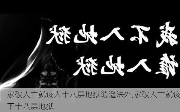 家破人亡就该入十八层地狱逍遥法外,家破人亡就该下十八层地狱