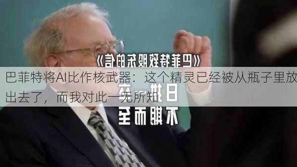 巴菲特将AI比作核武器：这个精灵已经被从瓶子里放出去了，而我对此一无所知