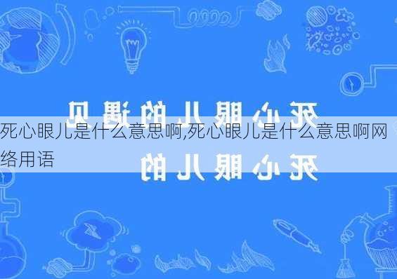 死心眼儿是什么意思啊,死心眼儿是什么意思啊网络用语