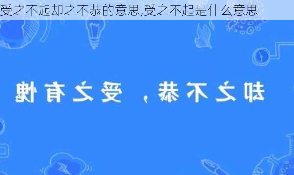 受之不起却之不恭的意思,受之不起是什么意思