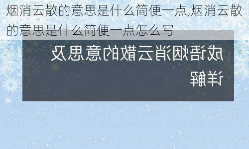 烟消云散的意思是什么简便一点,烟消云散的意思是什么简便一点怎么写