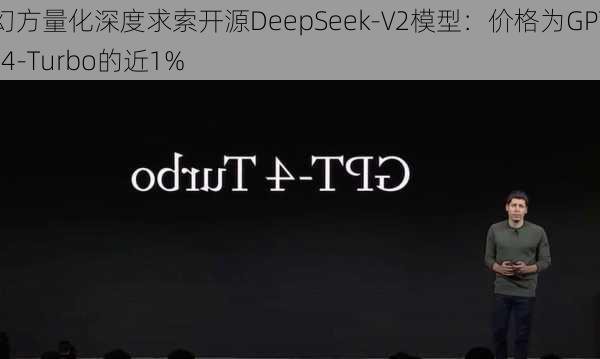 幻方量化深度求索开源DeepSeek-V2模型：价格为GPT-4-Turbo的近1%