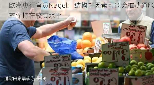 欧洲央行官员Nagel：结构性因素可能会推动通胀率保持在较高水平