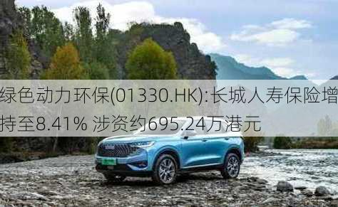 绿色动力环保(01330.HK):长城人寿保险增持至8.41% 涉资约695.24万港元