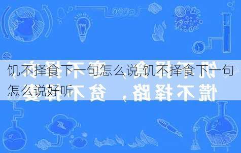 饥不择食下一句怎么说,饥不择食下一句怎么说好听