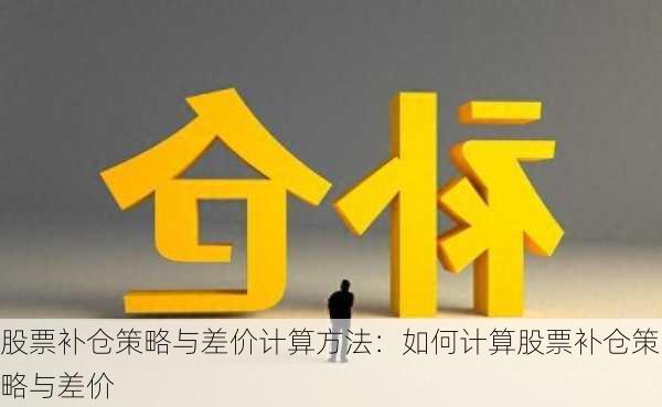 股票补仓策略与差价计算方法：如何计算股票补仓策略与差价