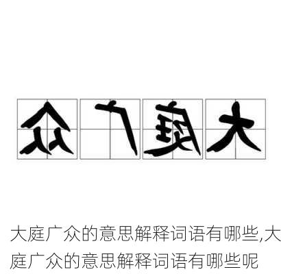 大庭广众的意思解释词语有哪些,大庭广众的意思解释词语有哪些呢