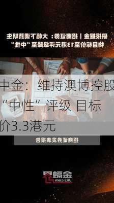 中金：维持澳博控股“中性”评级 目标价3.3港元