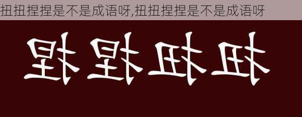 扭扭捏捏是不是成语呀,扭扭捏捏是不是成语呀