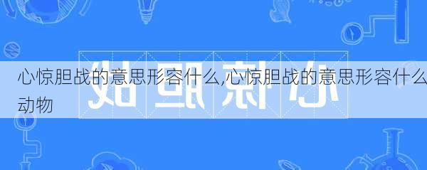 心惊胆战的意思形容什么,心惊胆战的意思形容什么动物