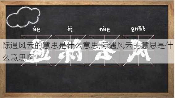 际遇风云的意思是什么意思,际遇风云的意思是什么意思啊