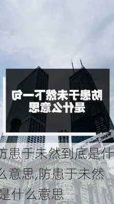 防患于未然到底是什么意思,防患于未然 是什么意思