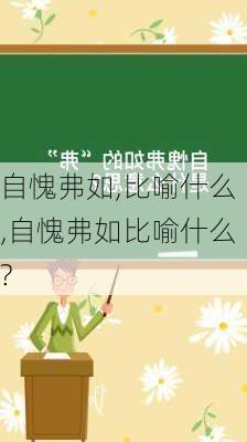 自愧弗如,比喻什么,自愧弗如比喻什么?