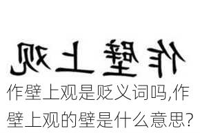 作壁上观是贬义词吗,作壁上观的壁是什么意思?