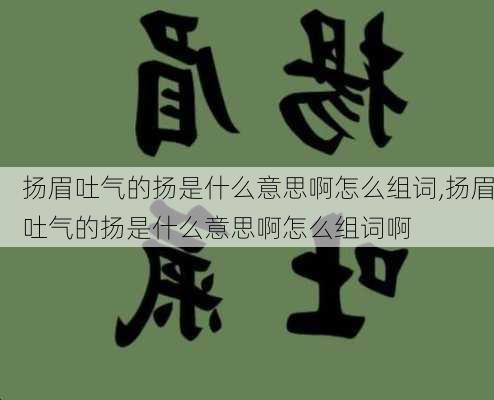 扬眉吐气的扬是什么意思啊怎么组词,扬眉吐气的扬是什么意思啊怎么组词啊