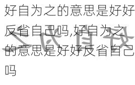 好自为之的意思是好好反省自己吗,好自为之的意思是好好反省自己吗