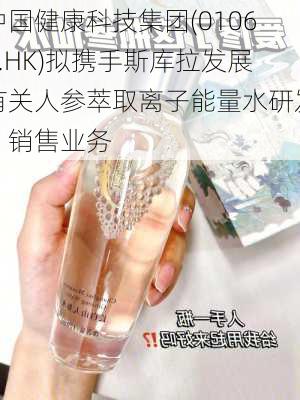 中国健康科技集团(01069.HK)拟携手斯库拉发展有关人参萃取离子能量水研发、销售业务