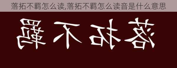 落拓不羁怎么读,落拓不羁怎么读音是什么意思