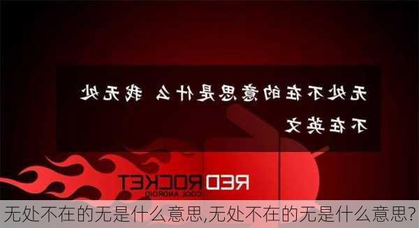 无处不在的无是什么意思,无处不在的无是什么意思?