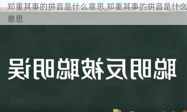 郑重其事的拼音是什么意思,郑重其事的拼音是什么意思