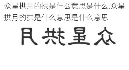 众星拱月的拱是什么意思是什么,众星拱月的拱是什么意思是什么意思