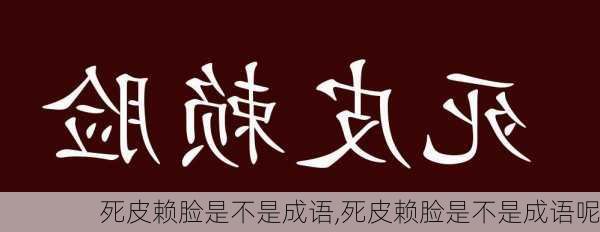 死皮赖脸是不是成语,死皮赖脸是不是成语呢