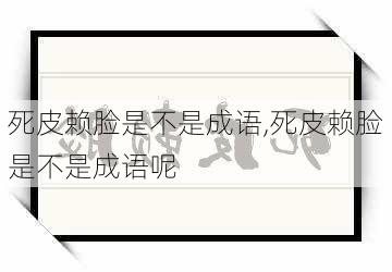 死皮赖脸是不是成语,死皮赖脸是不是成语呢