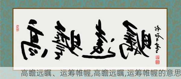 高瞻远瞩、运筹帷幄,高瞻远瞩,运筹帷幄的意思