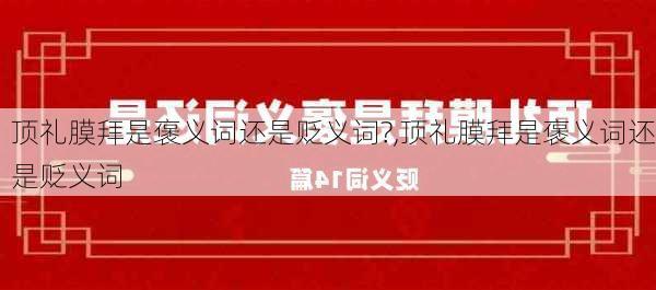 顶礼膜拜是褒义词还是贬义词?,顶礼膜拜是褒义词还是贬义词