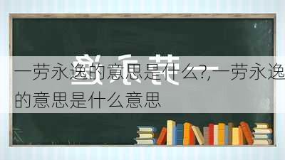 一劳永逸的意思是什么?,一劳永逸的意思是什么意思