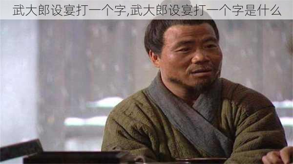 武大郎设宴打一个字,武大郎设宴打一个字是什么