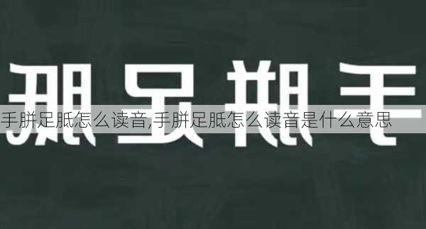 手胼足胝怎么读音,手胼足胝怎么读音是什么意思