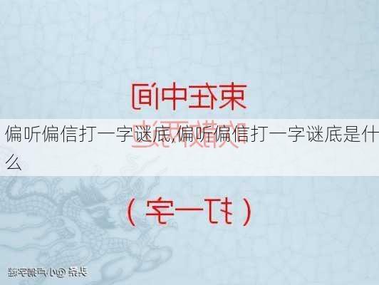 偏听偏信打一字谜底,偏听偏信打一字谜底是什么