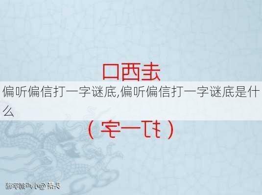 偏听偏信打一字谜底,偏听偏信打一字谜底是什么