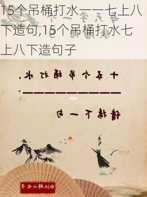 15个吊桶打水一一七上八下造句,15个吊桶打水七上八下造句子