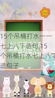 15个吊桶打水一一七上八下造句,15个吊桶打水七上八下造句子