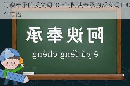 阿谀奉承的反义词100个,阿谀奉承的反义词100个成语