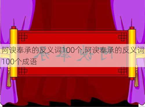 阿谀奉承的反义词100个,阿谀奉承的反义词100个成语