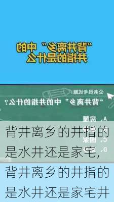 背井离乡的井指的是水井还是家宅,背井离乡的井指的是水井还是家宅井