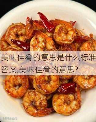 美味佳肴的意思是什么标准答案,美味佳肴的意思?