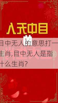 目中无人的意思打一生肖,目中无人是指什么生肖?