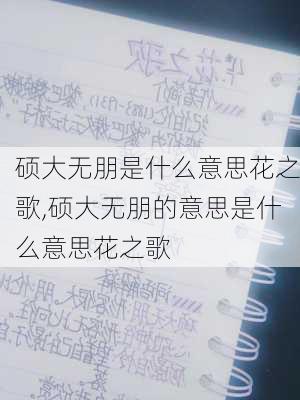 硕大无朋是什么意思花之歌,硕大无朋的意思是什么意思花之歌