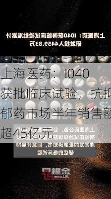 上海医药：I040获批临床试验，抗抑郁药市场半年销售额超45亿元