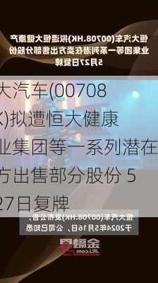 恒大汽车(00708.HK)拟遭恒大健康产业集团等一系列潜在卖方出售部分股份 5月27日复牌