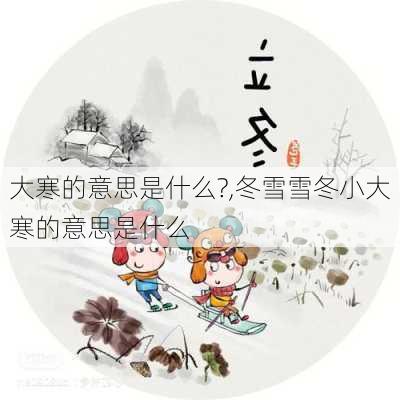 大寒的意思是什么?,冬雪雪冬小大寒的意思是什么