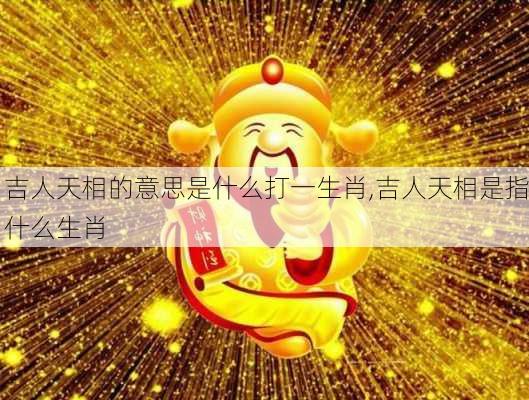 吉人天相的意思是什么打一生肖,吉人天相是指什么生肖