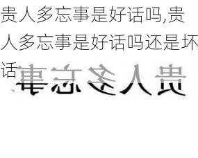 贵人多忘事是好话吗,贵人多忘事是好话吗还是坏话