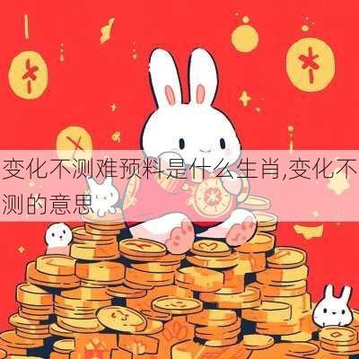 变化不测难预料是什么生肖,变化不测的意思