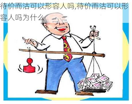 待价而沽可以形容人吗,待价而沽可以形容人吗为什么