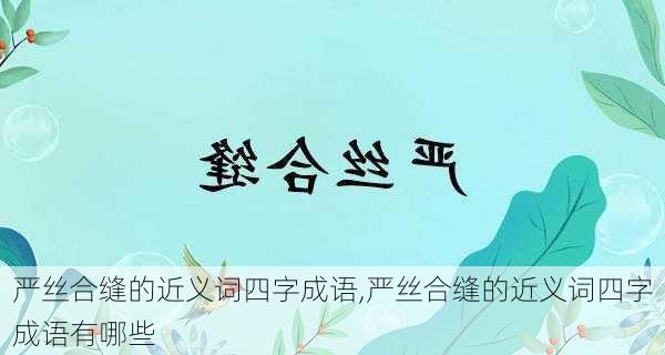 严丝合缝的近义词四字成语,严丝合缝的近义词四字成语有哪些